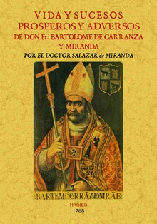 Vida y sucesos prósperos y adversos de D. FR. Bartolomé de Carranza y Miranda, Arzobispo de Toledo