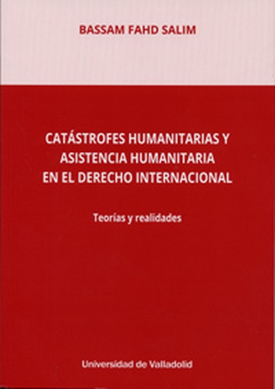 CATÁSTROFES HUMANITARIAS Y ASISTENCIA HUMANITARIA EN EL DERECHO INTERNACIONAL. TEORÍAS Y REALIDADES