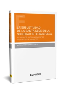 LA SUBJETIVIDAD DE LA SANTA SEDE EN LA SOCIEDAD INTERNACIONAL. ESTUDIO DE SUS FUNDAMENTOS HISTÓRICOS Y JURÍDICOS