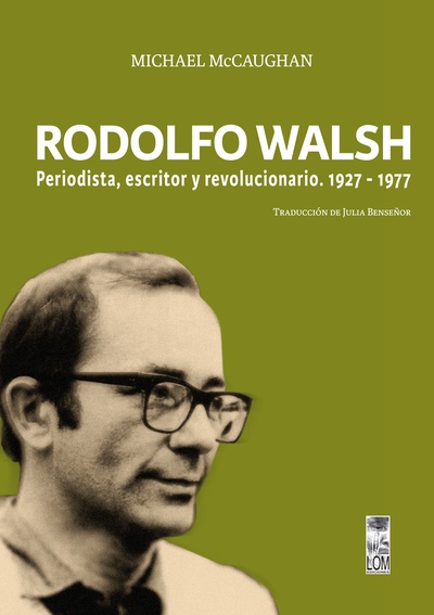 Rodolfo Walsh. Periodista, escritor y revolucionario