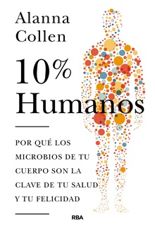 10% humano. Por qué los microbios de tu cuerpo son la clave de tu salud y tu felicidad.