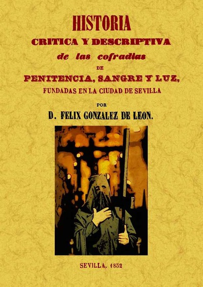 Historia crítica y descriptiva de las cofradías penitencia, sangre y luz fundadas en la ciudad de Sevilla