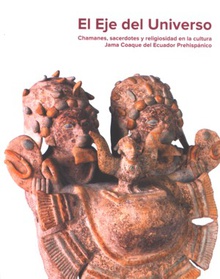 El eje del universo. Chamanes, sacerdotes y religiosidad en la cultura Jama Coaque del Ecuador prehispánico