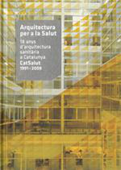 Arquitectura per a la Salut. 18 anys d'arquitectura sanitària a Catalunya CatSalut 1991 - 2009